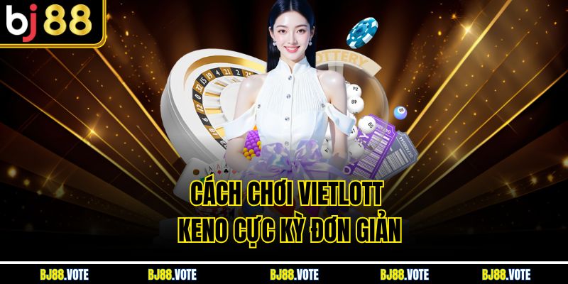 Cách Chơi Vietlott Keno cực kỳ đơn giản