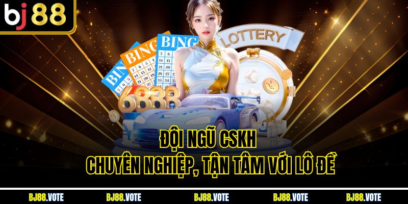 Đội ngũ CSKH chuyên nghiệp, tận tâm với lô đề