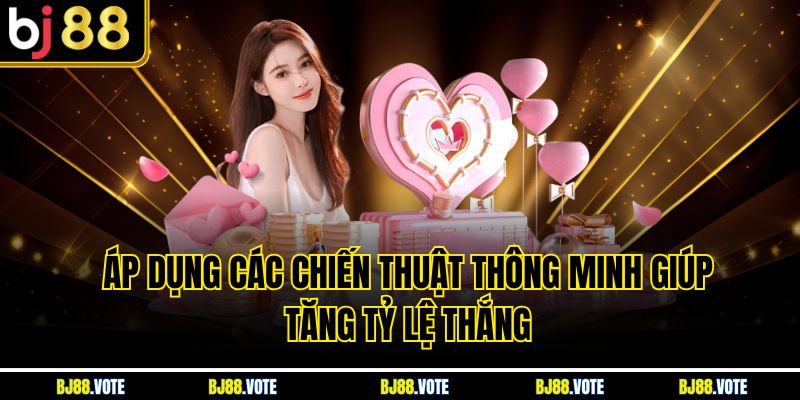 Áp dụng các chiến thuật thông minh giúp tăng tỷ lệ thắng 