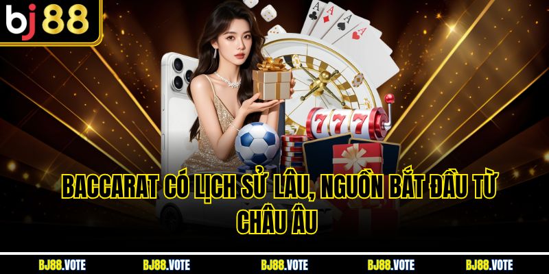 Baccarat có lịch sử lâu, nguồn bắt đầu từ châu Âu 