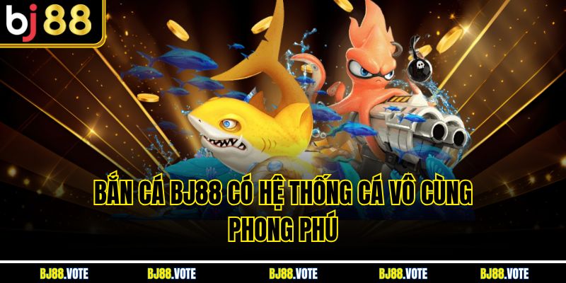 Bắn Cá BJ88 có hệ thống cá vô cùng phong phú