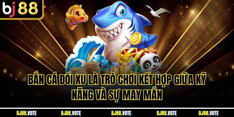 Bắn Cá Đổi Xu – Trải Nghiệm Giải Trí Hấp Dẫn Và Đổi Thưởng Cực Nhanh 2 Bắn Cá Đổi Xu là trò chơi kết hợp giữa kỹ năng và sự may mắn