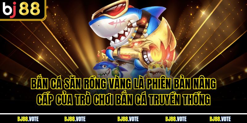 Bắn Cá Săn Rồng Vàng là phiên bản nâng cấp của trò chơi bắn cá truyền thống