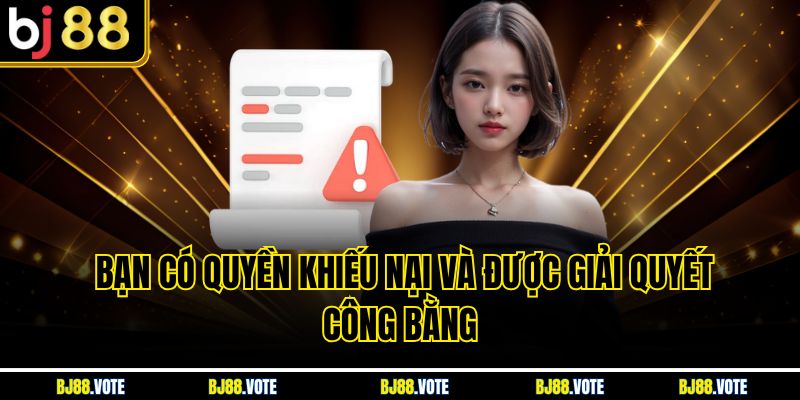 Bạn có quyền khiếu nại và được giải quyết công bằng