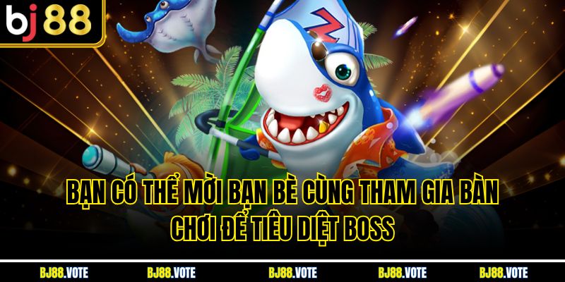 Bạn có thể mời bạn bè cùng tham gia bàn chơi để tiêu diệt boss