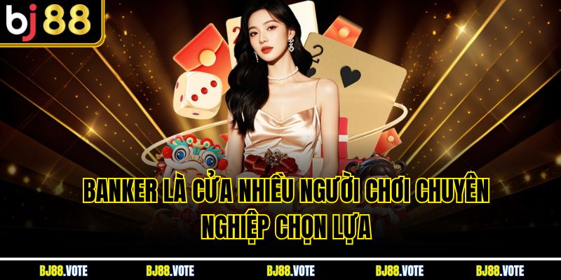 Banker là cửa nhiều người chơi chuyên nghiệp chọn lựa