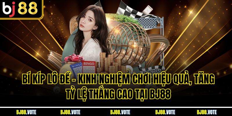 Bí Kíp Lô Đề – Kinh Nghiệm Chơi Hiệu Quả, Tăng Tỷ Lệ Thắng Cao Tại BJ88