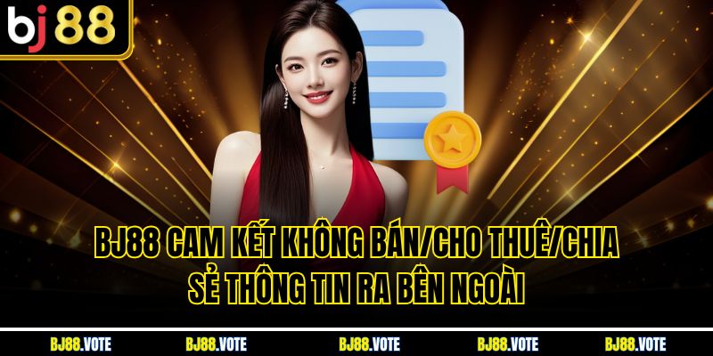 Chính Sách Quyền Riêng Tư Tại BJ88 - Bảo Mật Thông Tin Tuyệt Đối 3 BJ88 cam kết không bán/cho thuê/chia sẻ thông tin ra bên ngoài