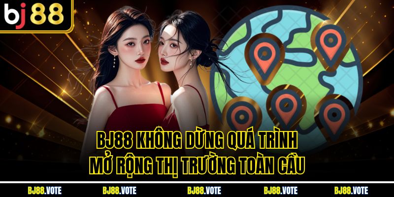 TRANG CHỦ BJ88 4 BJ88 không dừng quá trình mở rộng thị trường toàn cầu