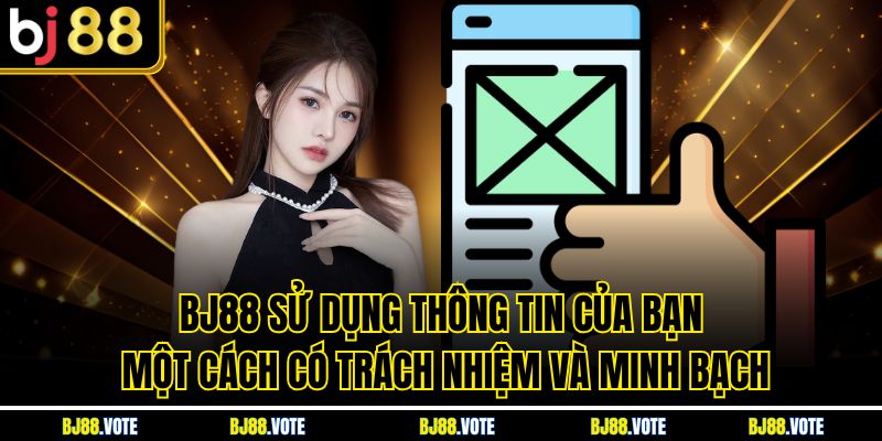 Chính Sách Bảo Mật Tại BJ88 - Cam Kết Bảo Vệ Thông Tin 2 BJ88 sử dụng thông tin của bạn một cách có trách nhiệm và minh bạch