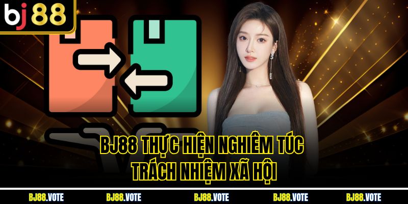 BJ88 thực hiện nghiêm túc trách nhiệm xã hội