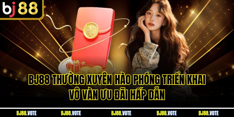 BJ88 thường xuyên hào phóng triển khai vô vàn ưu đãi hấp dẫn