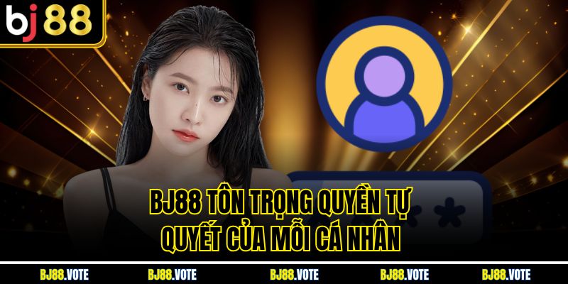 Chính Sách Bảo Mật Tại BJ88 - Cam Kết Bảo Vệ Thông Tin 4 BJ88 tôn trọng quyền tự quyết của mỗi cá nhân