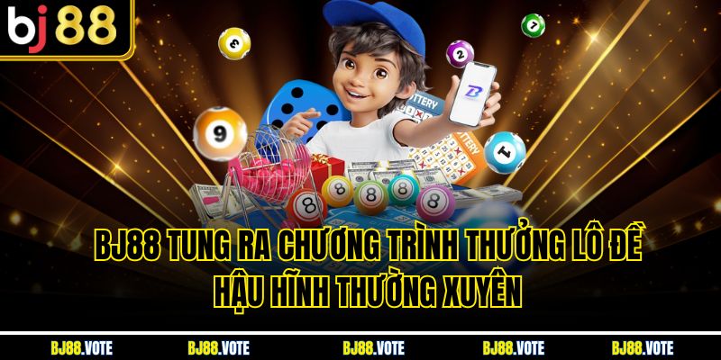 BJ88 tung ra chương trình thưởng lô đề hậu hĩnh thường xuyên