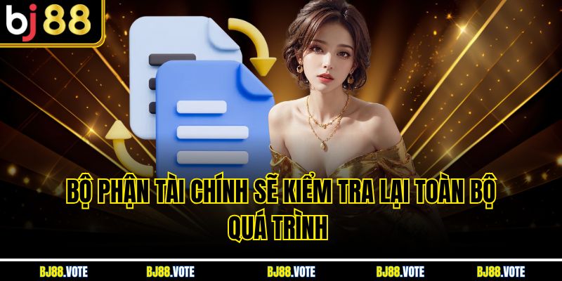 Hỗ Trợ Khách Hàng BJ88 - Dịch Vụ Chăm Sóc Chuyên Nghiệp 24/7 4 Bộ phận tài chính sẽ kiểm tra lại toàn bộ quá trình
