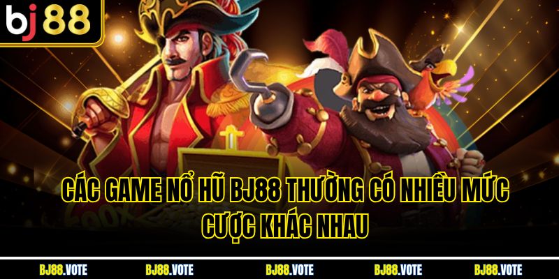 Các game Nổ Hũ BJ88 thường có nhiều mức cược khác nhau