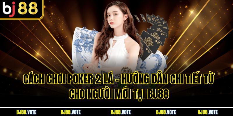 Cách Chơi Poker 2 lá - Hướng Dẫn Chi Tiết Cho Người Chơi