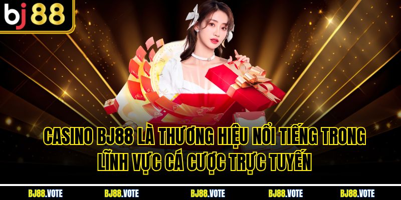 Casino BJ88 là thương hiệu nổi tiếng trong lĩnh vực cá cược trực tuyến