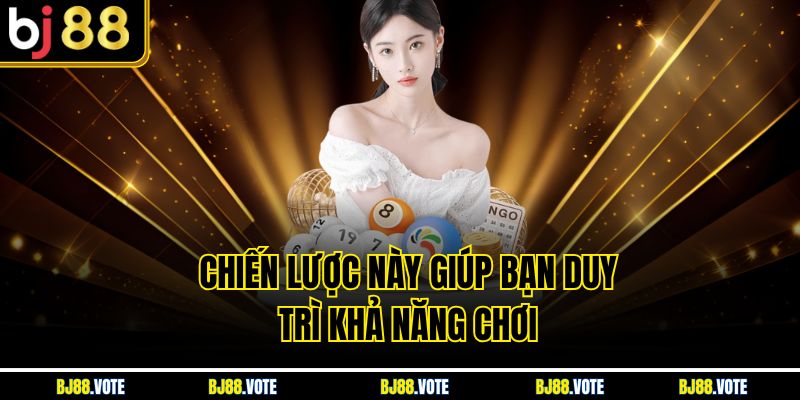 Chiến lược này giúp bạn duy trì khả năng chơi 