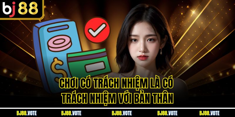 Chơi Có Trách Nhiệm - Bí Quyết Giải Trí An Toàn Cùng BJ88 4 Chơi có trách nhiệm là có trách nhiệm với bản thân