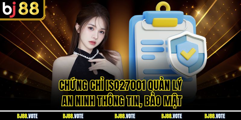 TRANG CHỦ BJ88 5 Chứng chỉ ISO27001 quản lý an ninh thông tin, bảo mật