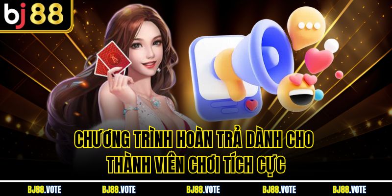 TRANG CHỦ BJ88 13 Chương trình hoàn trả dành cho thành viên chơi tích cực