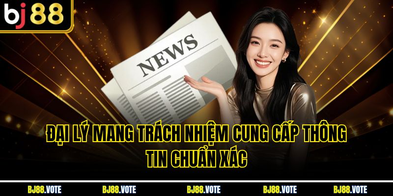 Đại lý mang trách nhiệm cung cấp thông tin chuẩn xác