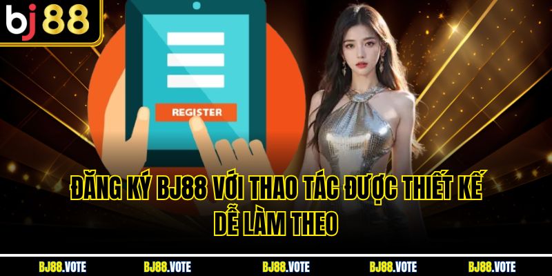 Đăng ký BJ88 với thao tác được thiết kế dễ làm theo