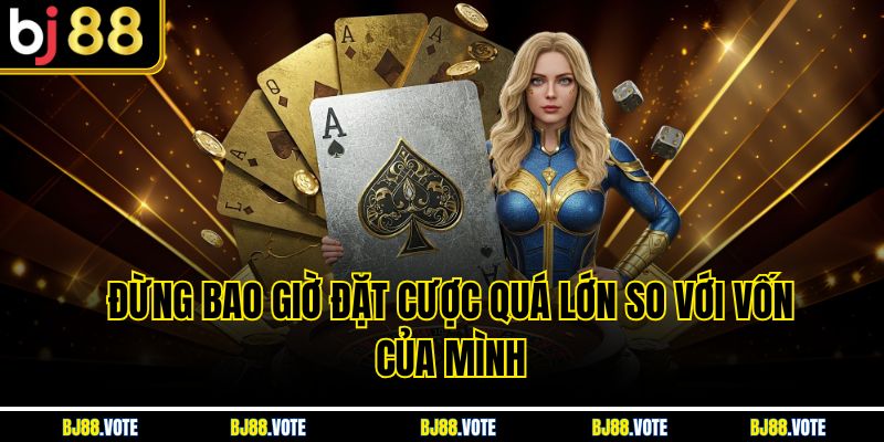 Đừng bao giờ đặt cược quá lớn so với vốn của mình