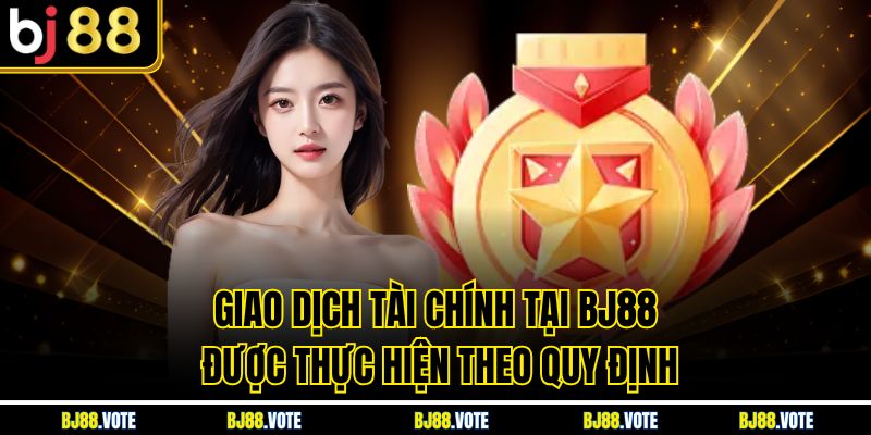 Giao dịch tài chính tại BJ88 được thực hiện theo quy định