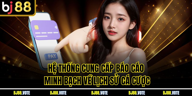 Chơi Có Trách Nhiệm - Bí Quyết Giải Trí An Toàn Cùng BJ88 3 Hệ thống cung cấp báo cáo minh bạch về lịch sử cá cược