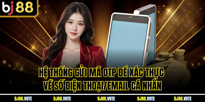 TRANG CHỦ BJ88 11 Hệ thống gửi mã OTP để xác thực về số điện thoại/email cá nhân