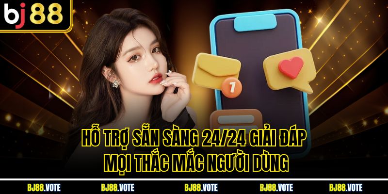 Hỗ trợ sẵn sàng 24/24 giải đáp mọi thắc mắc người dùng
