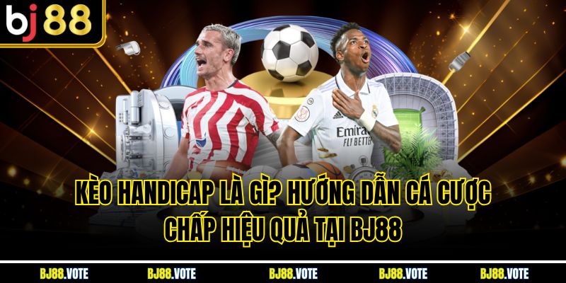 Kèo Handicap Là Gì? Hướng Dẫn Cá Cược Chấp Hiệu Quả Tại BJ88 1 Kèo Handicap Là Gì? Hướng Dẫn Cá Cược Chấp Hiệu Quả Tại BJ88