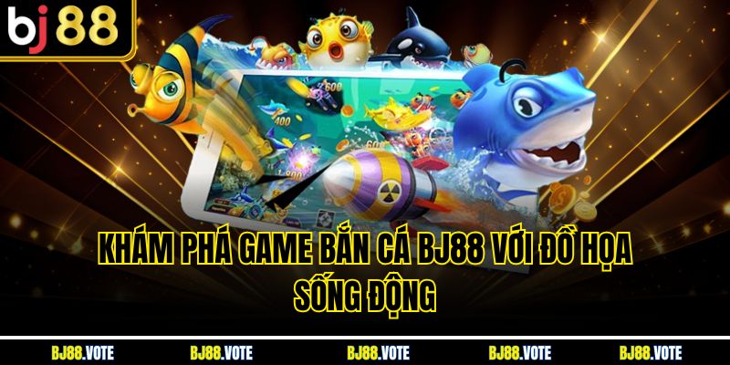Khám phá game Bắn Cá BJ88 với đồ họa sống động