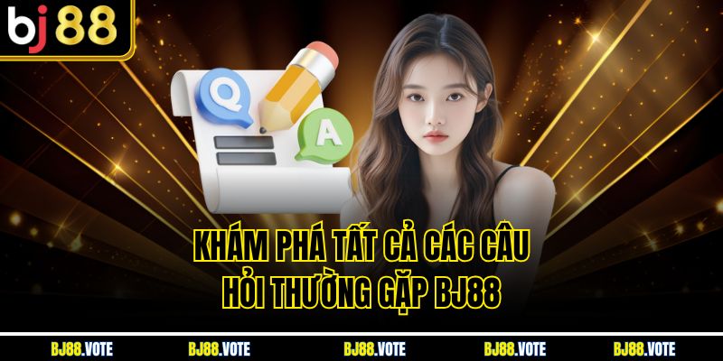 Khám phá tất cả các Câu hỏi thường gặp BJ88