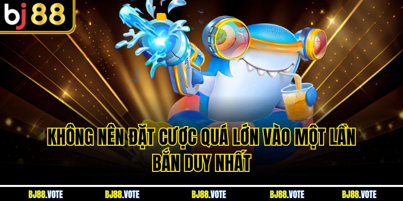 Không nên đặt cược quá lớn vào một lần bắn duy nhất