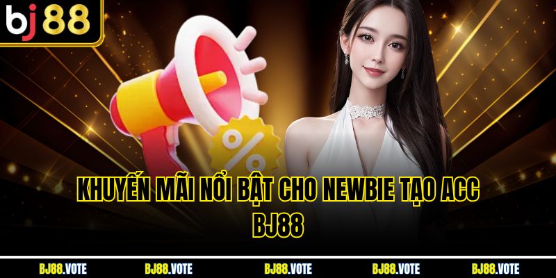 Khuyến mãi nổi bật cho newbie tạo acc BJ88