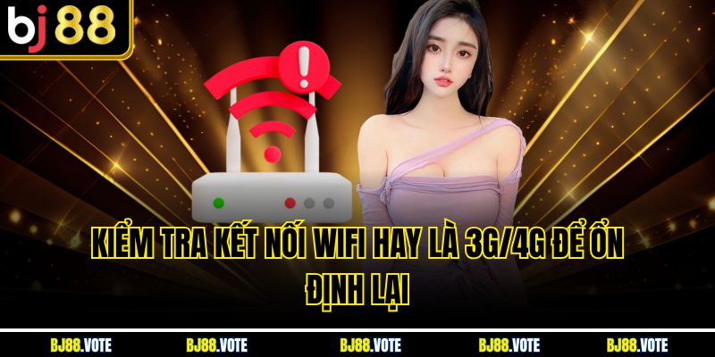 Kiểm tra kết nối wifi hay là 3G/4G để ổn định lại