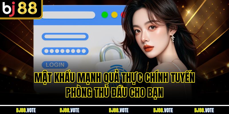 Mật khẩu mạnh quả thực chính tuyến phòng thủ đầu cho bạn