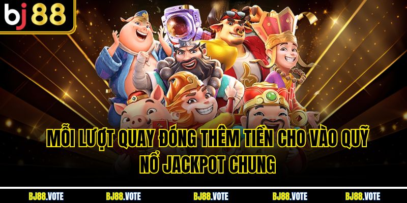 Mỗi lượt quay đóng thêm tiền cho vào quỹ nổ jackpot chung