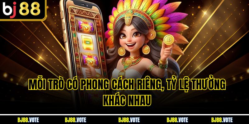 Mỗi trò có phong cách riêng, tỷ lệ thưởng khác nhau