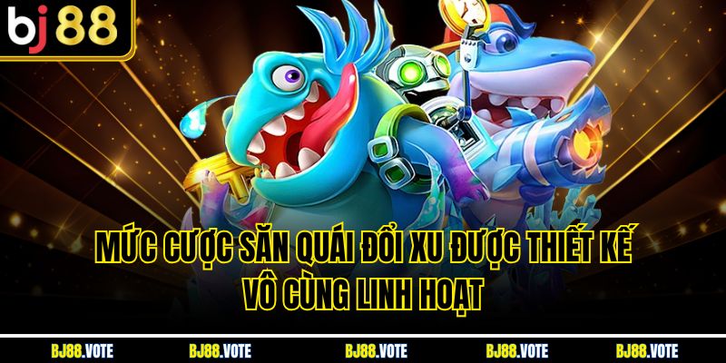 Bắn Cá Đổi Xu – Trải Nghiệm Giải Trí Hấp Dẫn Và Đổi Thưởng Cực Nhanh 5 Mức cược săn quái đổi xu được thiết kế vô cùng linh hoạt