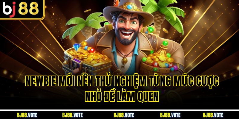 Newbie mới nên thử nghiệm từng mức cược nhỏ để làm quen