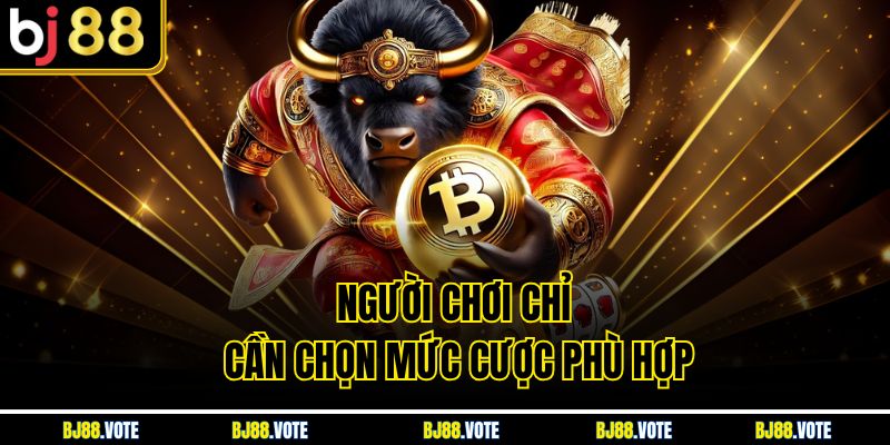 Người chơi chỉ cần chọn mức cược phù hợp