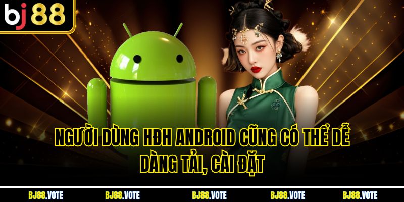Người dùng HĐH Android cũng có thể dễ dàng tải, cài đặt 