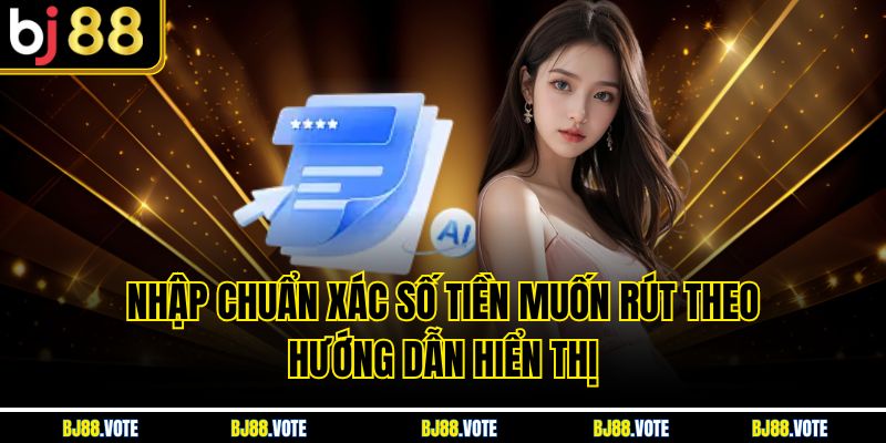 Rút Tiền BJ88 Nhanh Chóng, An Toàn Nhất Với Vài Hướng Dẫn 4 Nhập chuẩn xác số tiền muốn rút theo hướng dẫn hiển thị