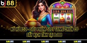 Nổ Hũ B52 – Siêu Phẩm Slot Game Chiến Cơ Đầy Kịch Tính Tại BJ88