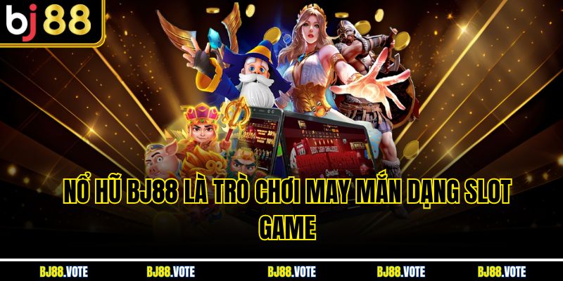 Nổ Hũ BJ88 là trò chơi may mắn dạng slot game