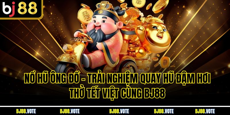 Nổ Hũ Ông Đồ – Trải Nghiệm Quay Hũ Đậm Hơi Thở Tết Việt Cùng BJ88 1 Nổ Hũ Ông Đồ – Trải Nghiệm Quay Hũ Đậm Hơi Thở Tết Việt Cùng BJ88